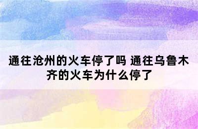 通往沧州的火车停了吗 通往乌鲁木齐的火车为什么停了